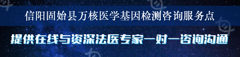 信阳固始县万核医学基因检测咨询服务点